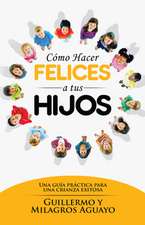 Como Hacer Felices a Tus Hijos: Una Guia Practica Para Una Crianza Exitosa = How to Make Your Children Happy