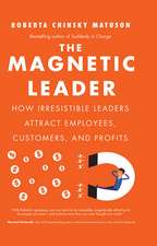 The Magnetic Leader: How Irresistible Leaders Attract Employees, Customers, and Profits