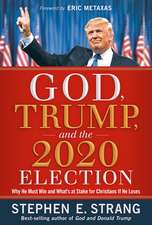 God, Trump, and the 2020 Election: Why He Must Win and What's at Stake for Christians If He Loses