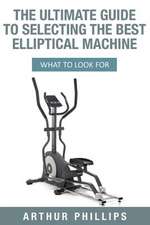 The Ultimate Guide to Selecting the Best Elliptical Machine