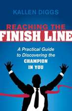 Reaching the Finish Line: A Practical Guide to Discovering the Champion in You