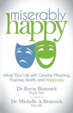 Miserably Happy: Infuse Your Life with Genuine Meaning, Purpose, Health, and Happiness