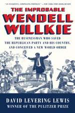 The Improbable Wendell Willkie – The Businessman Who Saved the Republican Party and His Country, and Conceived a New World Order