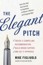 The Elegant Pitch: Create a Compelling Recommendation, Build Broad Support, and Get It Approved