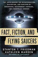 Fact, Fiction, and Flying Saucers: The Truth Behind the Misinformation, Distortion, and Derision by Debunkers, Government Agencies, and Conspiracy Con