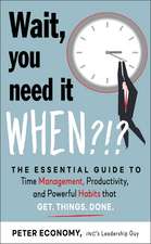 Wait, You Need It When?!?: The Essential Guide to Time Management, Productivity, and Powerful Habits That Get Things Done