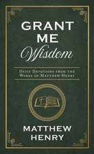 Grant Me Wisdom: Daily Devotions from the Works of Matthew Henry