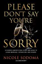 Please Don't Say You're Sorry: An Empowering Perspective on Marriage, Separation, and Divorce from a Marriage-Loving Divorce Attorney