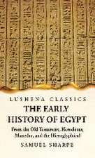 The Early History of Egypt From the Old Testament, Herodotus, Manetho, and the Hieroglyphical Incriptions