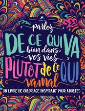 Un livre de coloriage inspirant pour adultes: Parlez de ce qui va bien dans vos vies plutôt de ce qui va mal