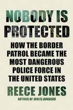 Nobody is Protected: How the Border Patrol Became the Most Dangerous Police Force in the United States