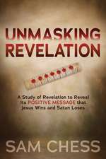 Unmasking Revelation: A Study of Revelation to Reveal Its Positive Message That Jesus Wins and Satan Loses