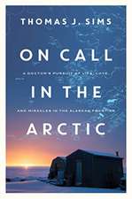 On Call in the Arctic – A Doctor`s Pursuit of Life, Love, and Miracles in the Alaskan Frontier