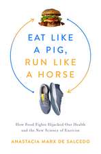 Eat Like a Pig, Run Like a Horse: How Food Fights Hijacked Our Health and the New Science of Exercise