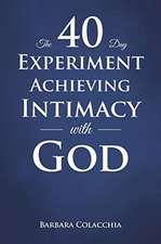 The 40 Day Experiment Achieving Intimacy with God