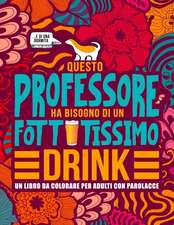 Questo professore ha bisogno di un fottutissimo drink: Un libro da colorare per adulti con parolacce: Un libro antistress per i professori, gli insegn