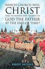 WHICH CHURCH WILL CHRIST TAKE TO HEAVEN AND PRESENT TO GOD THE FATHER AT THE END OF TIME?