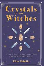 Crystals for Witches: Rituals, Spells, and Practices for Stone Spirit Magic