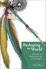 Reshaping the World: Debates on Mesoamerican Cosmologies