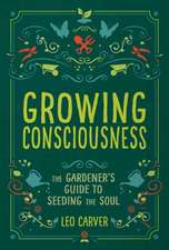 Growing Consciousness: The Gardener's Guide to Seeding the Soul (Gardening and Mindfulness, Natural Healing, Garden & Therapy)