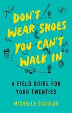 Don't Wear Shoes You Can't Walk In: A Field Guide for Your Twenties