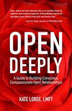 Open Deeply: A Guide to Building Conscious, Compassionate Open Relationships