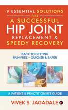 9 Essential Solutions for a Successful Hip Joint Replacement & Speedy Recovery: Back to Getting Pain-Free - Quicker & Safer