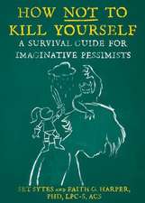 How Not to Kill Yourself: A Survival Guide for Imaginative Pessimists