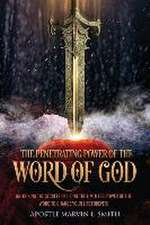 The Penetrating Power Of The Word Of God: Unlocking The Secrets of using The Limitless Power of The Word to Change Your Life Forever!