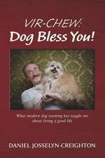 Vir-Chew: Dog Bless You!: What modern dog training has taught me about living a good life