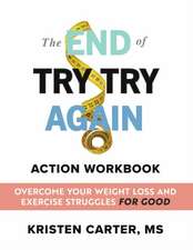 The End of Try Try Again Action Workbook: Overcome Your Weight Loss and Exercise Struggles for Good