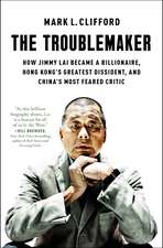 The Troublemaker: How Jimmy Lai Became a Billionaire, Hong Kong's Greatest Dissident, and China's Most Feared Critic