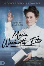 Maria Woodworth-Etter: The Complete Collection of Her Life Teachings: A God's Generals Resource