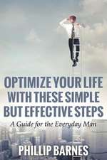 Optimize Your Life with These Simple But Effective Steps: A Guide for the Everyday Man