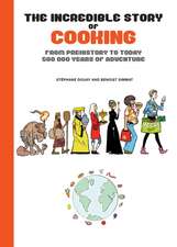 The Incredible Story of Cooking: From Prehistory to Today - 500,000 Years of Adventure