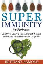 Super Immunity for Beginners: Boost Your Body's Defence, Prevent Diseases and Disorders, Live Healhier and Longer Life