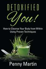 Detoxified You! How to Cleanse Your Body from Within Using Proven Techniques