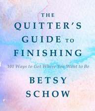 The Quitter`s Guide to Finishing – 101 Ways to Get Where You Want to Be