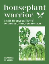 Houseplant Warrior – 7 Keys to Unlocking the Mysteries of Houseplant Care