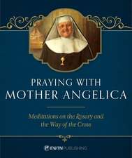 Praying with Mother Angelica: Meditations on the Rosary and the Way of the Cross