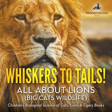 Whiskers to Tails! All about Lions (Big Cats Wildlife) - Children's Biological Science of Cats, Lions & Tigers Books