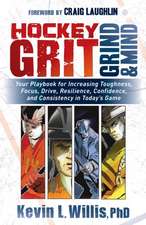 Hockey Grit, Grind, and Mind: Your Playbook for Increasing Toughness, Focus, Drive, Resilience, Confidence, and Consistency in Today's Game