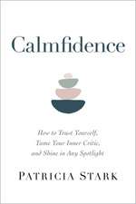 Calmfidence: How to Trust Yourself, Tame Your Inner Critic, and Shine in Any Spotlight