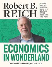 Economics in Wonderland: Robert Reich's Cartoon Guide to a Political World Gone Mad and Mean