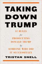 Taking Down Trump: 12 Rules for Procescuting Donald Trump by Someone Who Did It Successfully