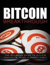 Bitcoin Breakthrough - The Beginners Guide to Bitcoin Profits In Tough Economic Times