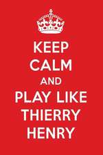 Keep Calm and Play Like Thierry Henry: Thierry Henry Designer Notebook