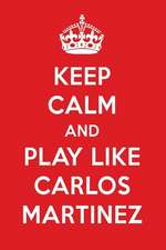 Keep Calm and Play Like Carlos Martinez: Carlos Martinez Designer Notebook