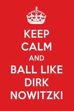 Keep Calm and Play Like Dirk Nowitzki: Dirk Nowitzki Designer Notebook