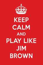 Keep Calm and Play Like Jim Brown: Jim Brown Designer Notebook